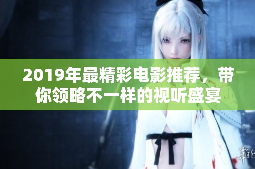 2019年最精彩電影推薦，帶你領(lǐng)略不一樣的視聽盛宴