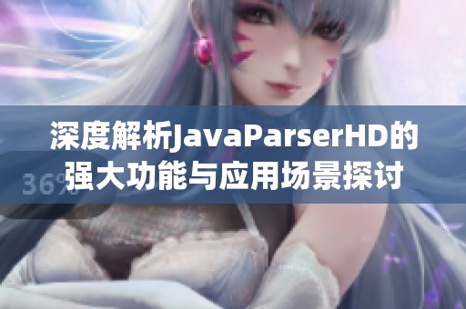 深度解析JavaParserHD的強(qiáng)大功能與應(yīng)用場(chǎng)景探討