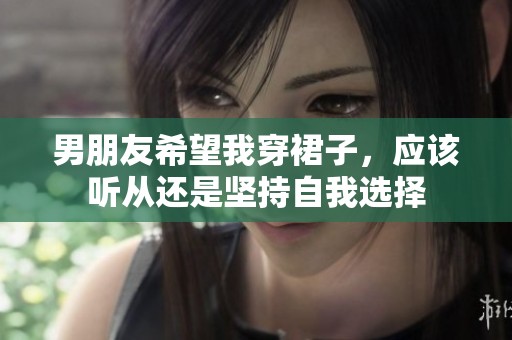 男朋友希望我穿裙子，應(yīng)該聽從還是堅持自我選擇
