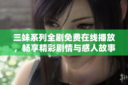 三妹系列全劇免費(fèi)在線播放，暢享精彩劇情與感人故事