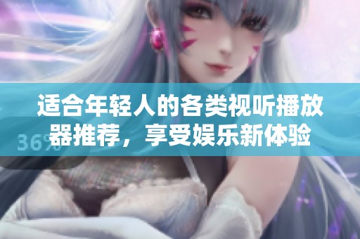 適合年輕人的各類視聽(tīng)播放器推薦，享受娛樂(lè)新體驗(yàn)