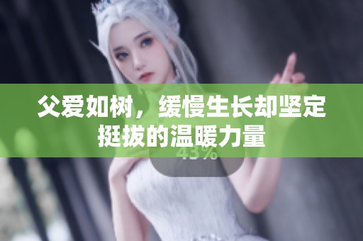 父愛如樹，緩慢生長卻堅(jiān)定挺拔的溫暖力量