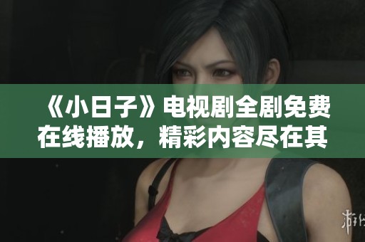 《小日子》電視劇全劇免費(fèi)在線播放，精彩內(nèi)容盡在其中