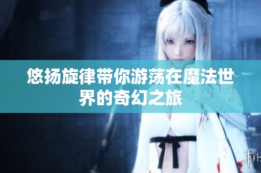 悠揚(yáng)旋律帶你游蕩在魔法世界的奇幻之旅