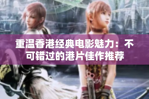 重溫香港經(jīng)典電影魅力：不可錯(cuò)過的港片佳作推薦