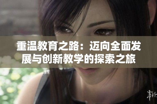重溫教育之路：邁向全面發(fā)展與創(chuàng)新教學(xué)的探索之旅