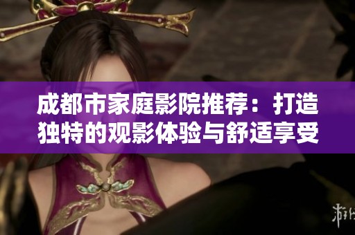 成都市家庭影院推薦：打造獨特的觀影體驗與舒適享受