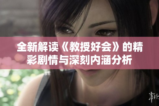 全新解讀《教授好會(huì)》的精彩劇情與深刻內(nèi)涵分析