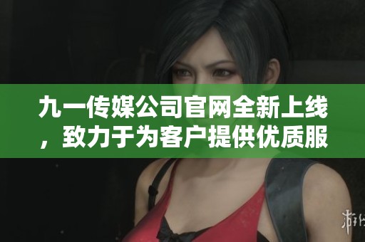 九一傳媒公司官網(wǎng)全新上線，致力于為客戶提供優(yōu)質(zhì)服務