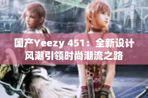國(guó)產(chǎn)Yeezy 451：全新設(shè)計(jì)風(fēng)潮引領(lǐng)時(shí)尚潮流之路