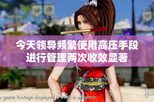 今天領(lǐng)導(dǎo)頻繁使用高壓手段進行管理兩次收效顯著