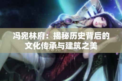 馮宛林府：揭秘歷史背后的文化傳承與建筑之美