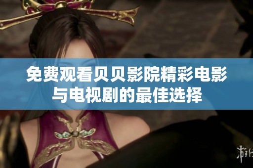 免費(fèi)觀看貝貝影院精彩電影與電視劇的最佳選擇