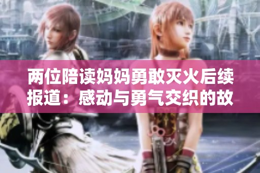 兩位陪讀媽媽勇敢滅火后續(xù)報道：感動與勇氣交織的故事