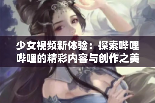 少女視頻新體驗：探索嗶哩嗶哩的精彩內(nèi)容與創(chuàng)作之美