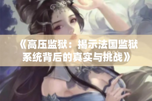 《高壓監(jiān)獄：揭示法國監(jiān)獄系統(tǒng)背后的真實(shí)與挑戰(zhàn)》
