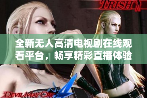 全新無人高清電視劇在線觀看平臺，暢享精彩直播體驗