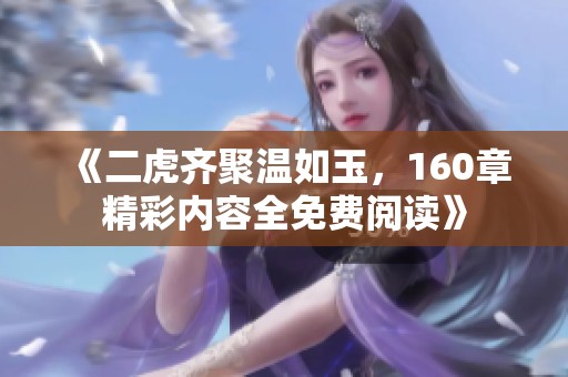 《二虎齊聚溫如玉，160章精彩內(nèi)容全免費(fèi)閱讀》
