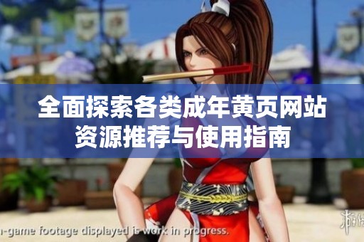全面探索各類成年黃頁網(wǎng)站資源推薦與使用指南