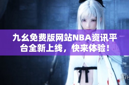九幺免費(fèi)版網(wǎng)站NBA資訊平臺(tái)全新上線，快來體驗(yàn)！