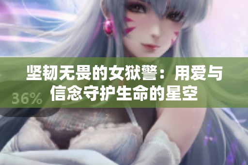 堅(jiān)韌無畏的女獄警：用愛與信念守護(hù)生命的星空