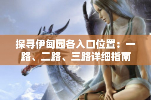 探尋伊甸園各入口位置：一路、二路、三路詳細(xì)指南