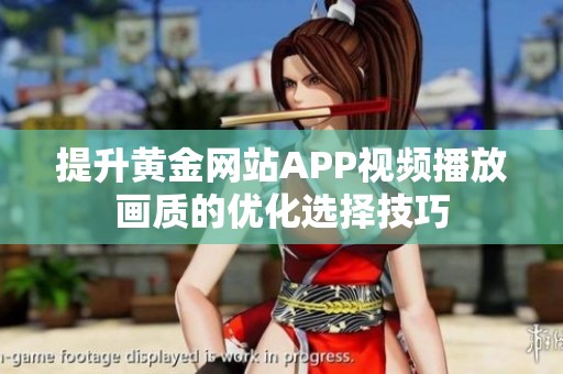 提升黃金網(wǎng)站APP視頻播放畫質(zhì)的優(yōu)化選擇技巧