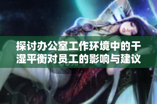 探討辦公室工作環(huán)境中的干濕平衡對(duì)員工的影響與建議