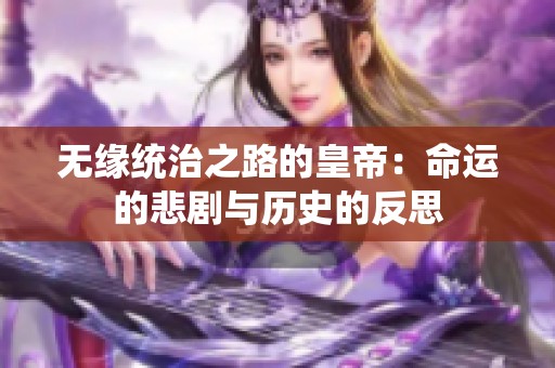無緣統(tǒng)治之路的皇帝：命運的悲劇與歷史的反思