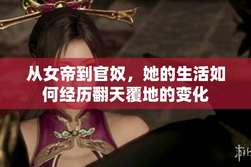 從女帝到官奴，她的生活如何經(jīng)歷翻天覆地的變化