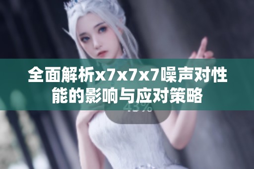 全面解析x7x7x7噪聲對性能的影響與應(yīng)對策略