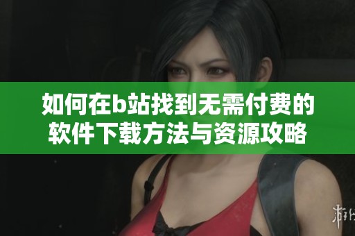 如何在b站找到無需付費(fèi)的軟件下載方法與資源攻略