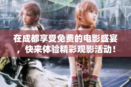 在成都享受免費(fèi)的電影盛宴，快來體驗(yàn)精彩觀影活動！