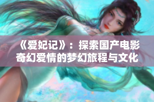 《愛妃記》：探索國產(chǎn)電影奇幻愛情的夢(mèng)幻旅程與文化內(nèi)涵