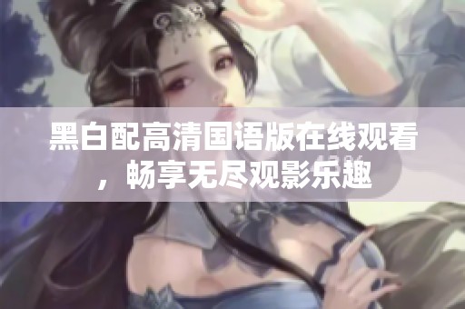 黑白配高清國語版在線觀看，暢享無盡觀影樂趣