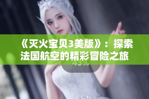 《滅火寶貝3美版》：探索法國航空的精彩冒險之旅