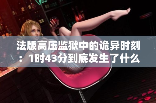 法版高壓監(jiān)獄中的詭異時刻：1時43分到底發(fā)生了什么？