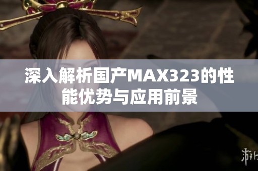 深入解析國產(chǎn)MAX323的性能優(yōu)勢與應(yīng)用前景