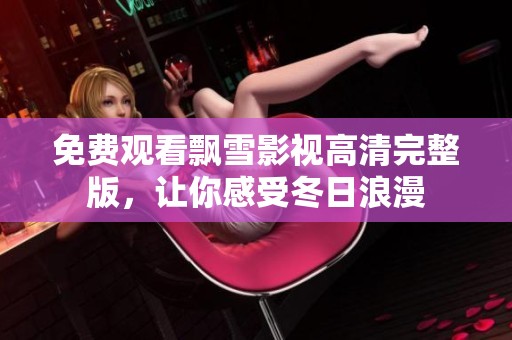 免費觀看飄雪影視高清完整版，讓你感受冬日浪漫