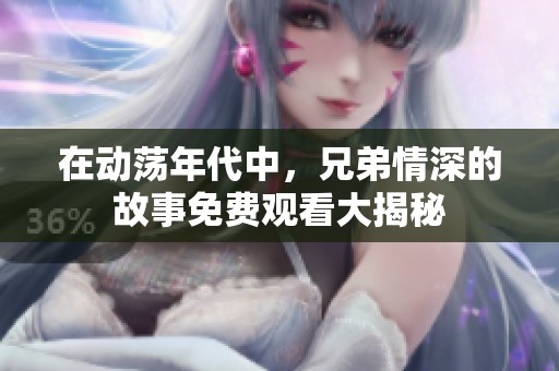 在動(dòng)蕩年代中，兄弟情深的故事免費(fèi)觀看大揭秘