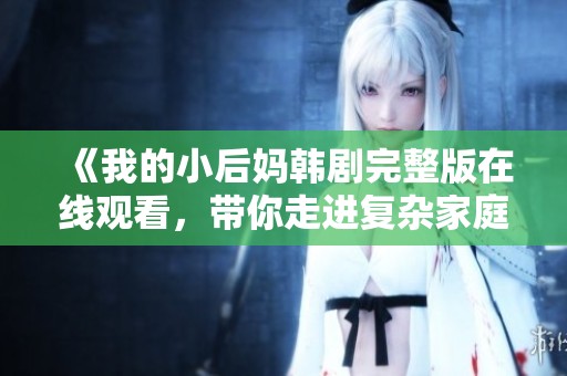 《我的小后媽韓劇完整版在線觀看，帶你走進(jìn)復(fù)雜家庭情感》