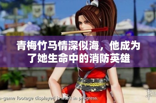 青梅竹馬情深似海，他成為了她生命中的消防英雄
