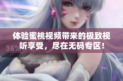 體驗蜜桃視頻帶來的極致視聽享受，盡在無碼專區(qū)！