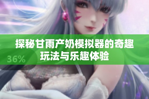 探秘甘雨產(chǎn)奶模擬器的奇趣玩法與樂趣體驗(yàn)