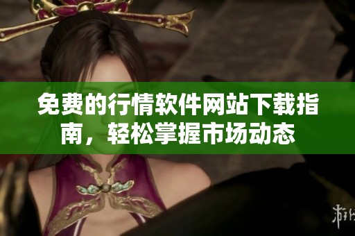 免費的行情軟件網(wǎng)站下載指南，輕松掌握市場動態(tài)
