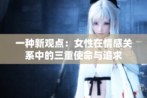 一種新觀點：女性在情感關(guān)系中的三重使命與追求