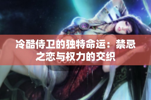 冷酷侍衛(wèi)的獨(dú)特命運(yùn)：禁忌之戀與權(quán)力的交織