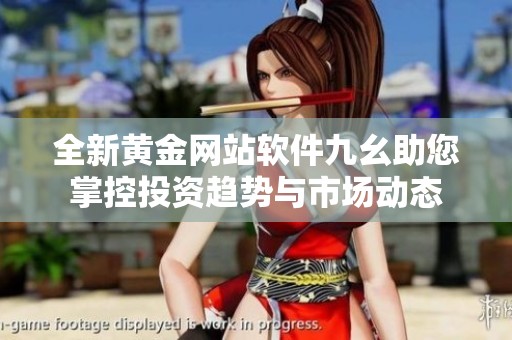 全新黃金網(wǎng)站軟件九幺助您掌控投資趨勢(shì)與市場(chǎng)動(dòng)態(tài)