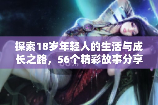 探索18歲年輕人的生活與成長之路，56個(gè)精彩故事分享