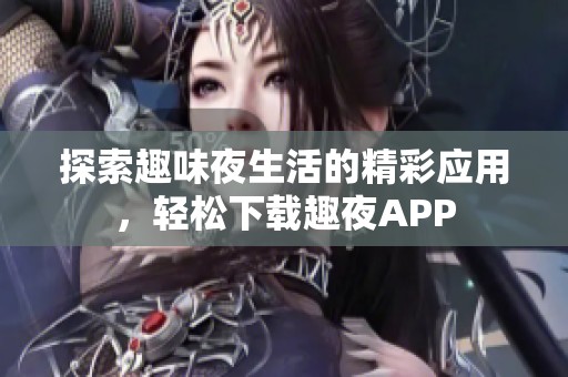 探索趣味夜生活的精彩應(yīng)用，輕松下載趣夜APP